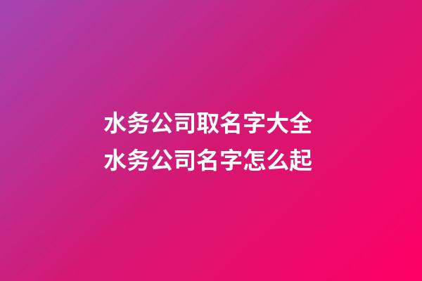 水务公司取名字大全 水务公司名字怎么起-第1张-公司起名-玄机派